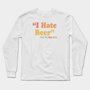 "I Hate Beer" -Said No One Ever Long Sleeve T-Shirt